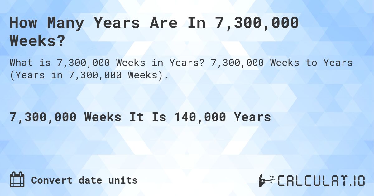 How Many Years Are In 7,300,000 Weeks?. 7,300,000 Weeks to Years (Years in 7,300,000 Weeks).