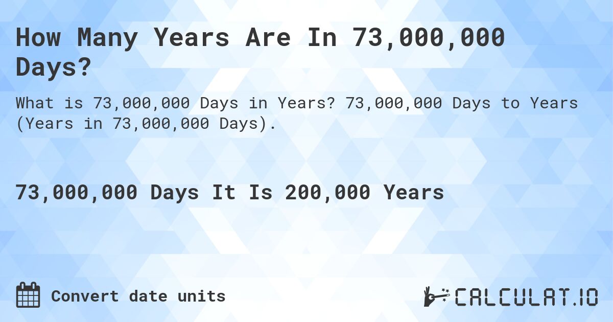 How Many Years Are In 73,000,000 Days?. 73,000,000 Days to Years (Years in 73,000,000 Days).