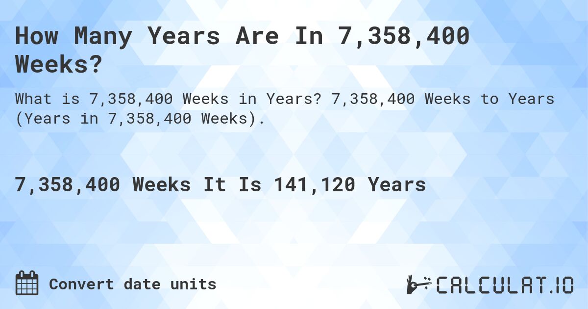 How Many Years Are In 7,358,400 Weeks?. 7,358,400 Weeks to Years (Years in 7,358,400 Weeks).