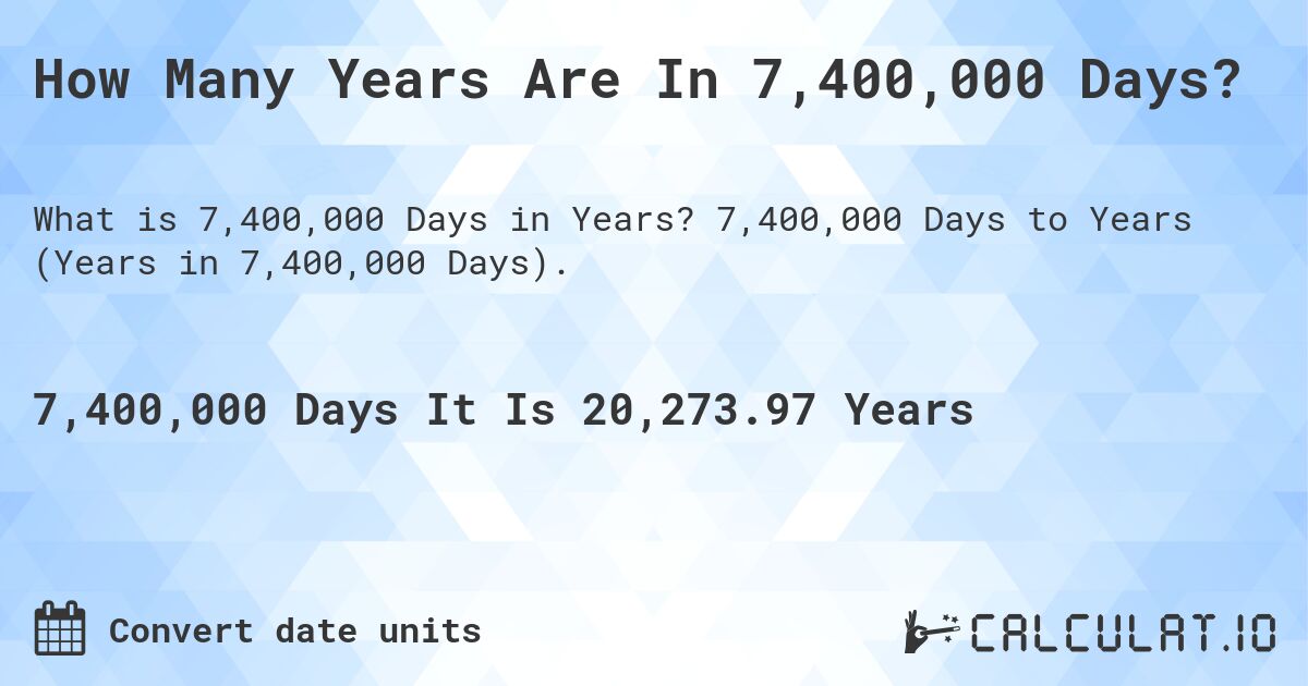 How Many Years Are In 7,400,000 Days?. 7,400,000 Days to Years (Years in 7,400,000 Days).