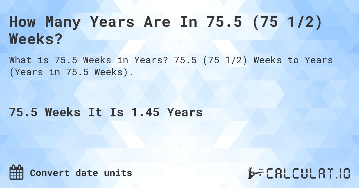 How Many Years Are In 75.5 (75 1/2) Weeks?. 75.5 (75 1/2) Weeks to Years (Years in 75.5 Weeks).