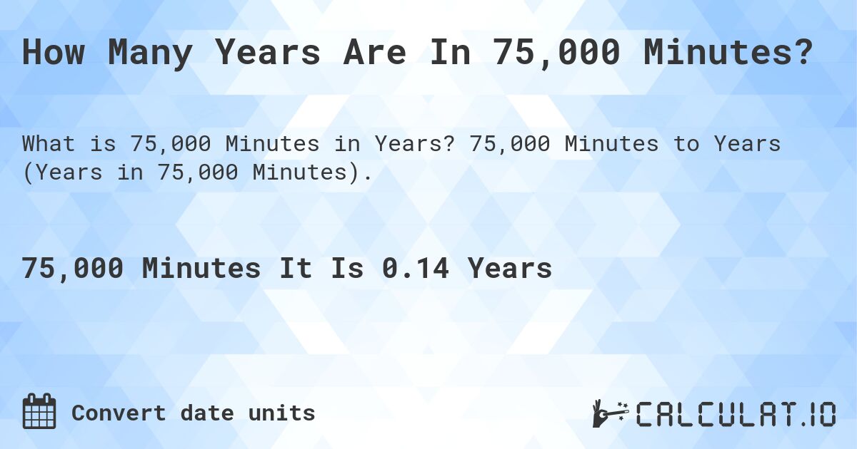 How Many Years Are In 75,000 Minutes?. 75,000 Minutes to Years (Years in 75,000 Minutes).