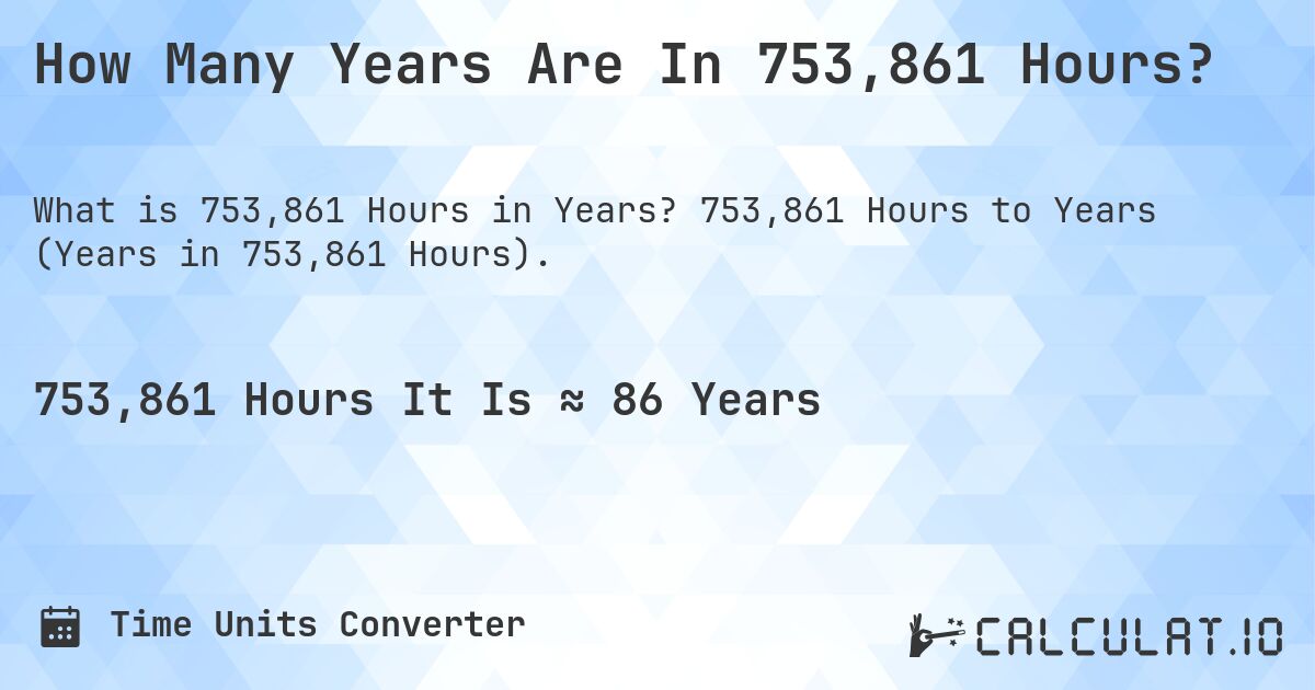How Many Years Are In 753,861 Hours?. 753,861 Hours to Years (Years in 753,861 Hours).