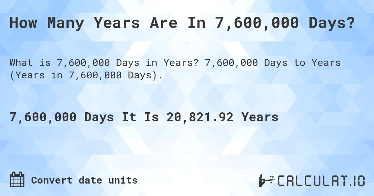 How Many Years Are In 7,600,000 Days?. 7,600,000 Days to Years (Years in 7,600,000 Days).