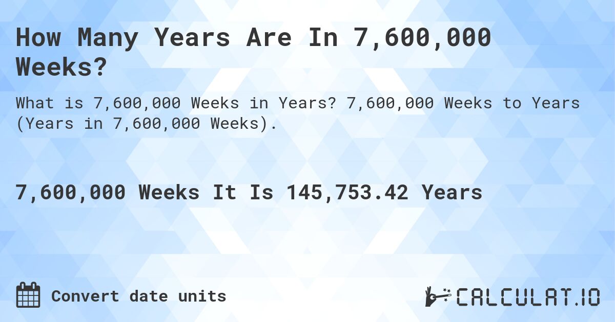 How Many Years Are In 7,600,000 Weeks?. 7,600,000 Weeks to Years (Years in 7,600,000 Weeks).