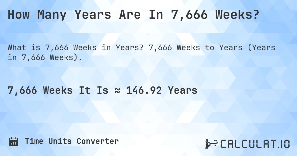 How Many Years Are In 7,666 Weeks?. 7,666 Weeks to Years (Years in 7,666 Weeks).