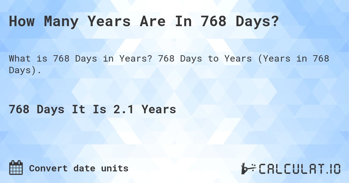 How Many Years Are In 768 Days?. 768 Days to Years (Years in 768 Days).