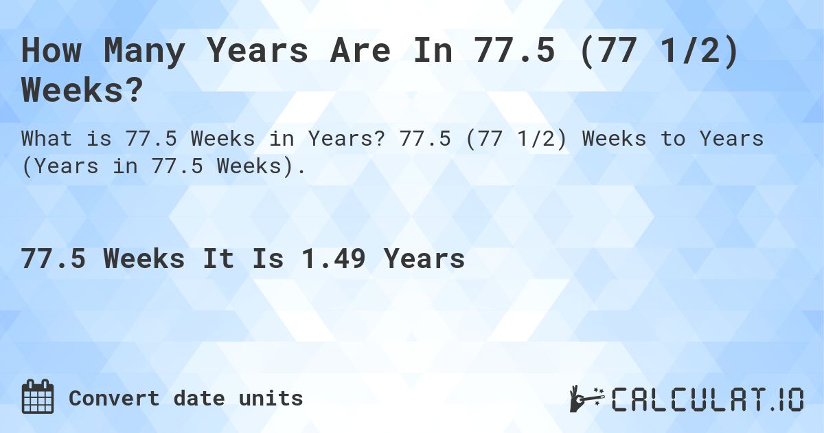 How Many Years Are In 77.5 (77 1/2) Weeks?. 77.5 (77 1/2) Weeks to Years (Years in 77.5 Weeks).
