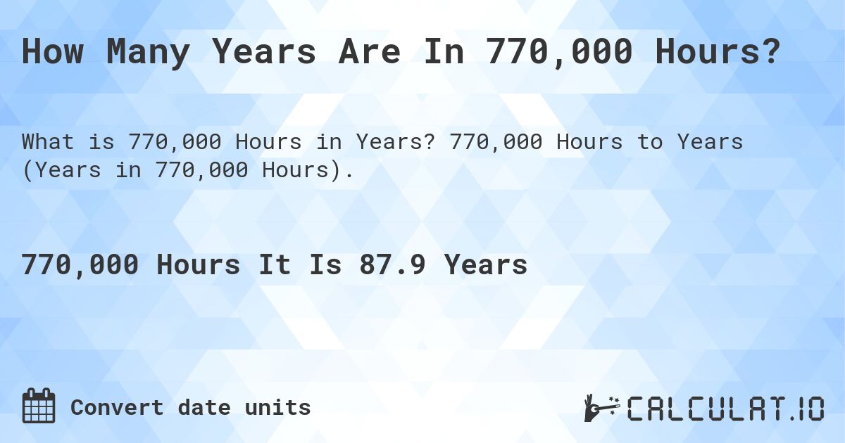 How Many Years Are In 770,000 Hours?. 770,000 Hours to Years (Years in 770,000 Hours).