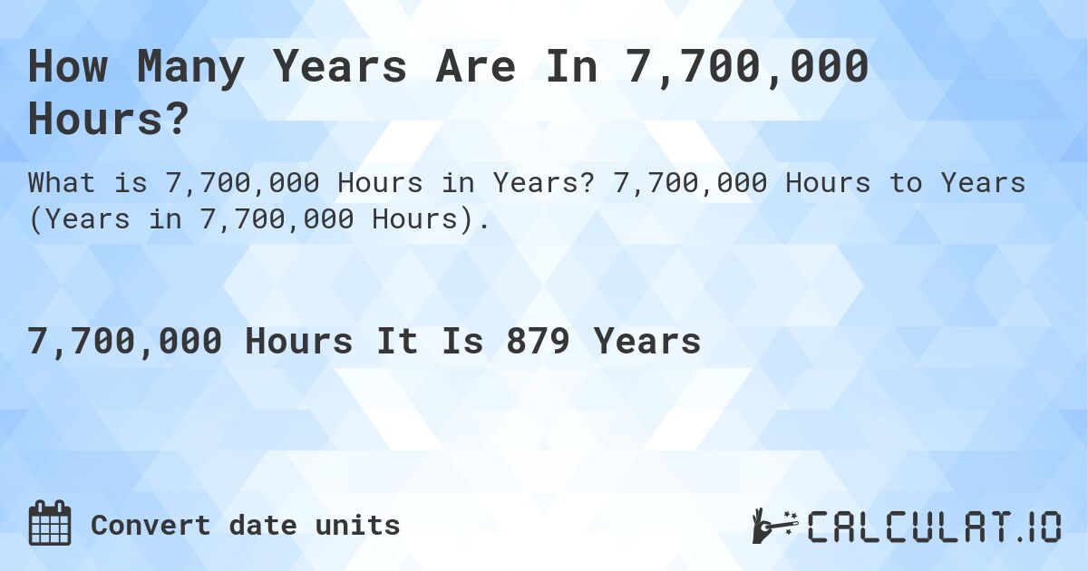 How Many Years Are In 7,700,000 Hours?. 7,700,000 Hours to Years (Years in 7,700,000 Hours).