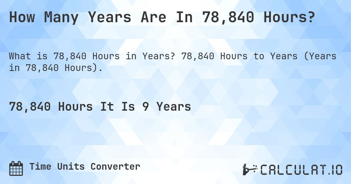 How Many Years Are In 78,840 Hours?. 78,840 Hours to Years (Years in 78,840 Hours).