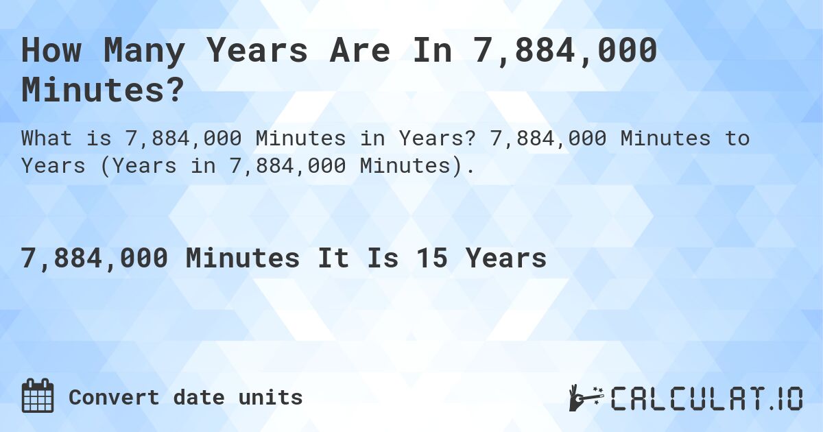 How Many Years Are In 7,884,000 Minutes?. 7,884,000 Minutes to Years (Years in 7,884,000 Minutes).