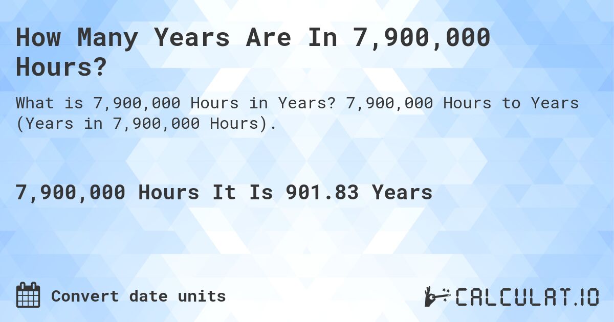 How Many Years Are In 7,900,000 Hours?. 7,900,000 Hours to Years (Years in 7,900,000 Hours).