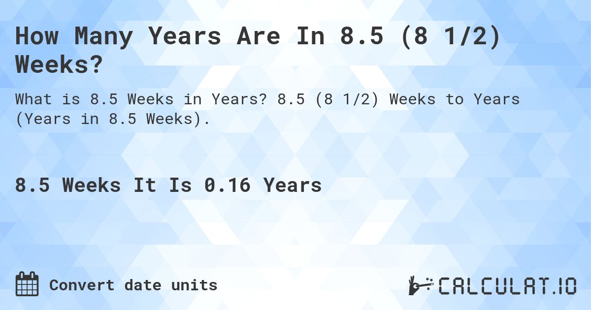 How Many Years Are In 8.5 (8 1/2) Weeks?. 8.5 (8 1/2) Weeks to Years (Years in 8.5 Weeks).