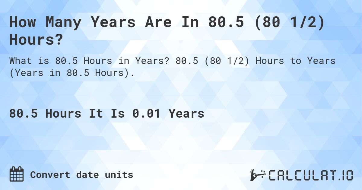 How Many Years Are In 80.5 (80 1/2) Hours?. 80.5 (80 1/2) Hours to Years (Years in 80.5 Hours).