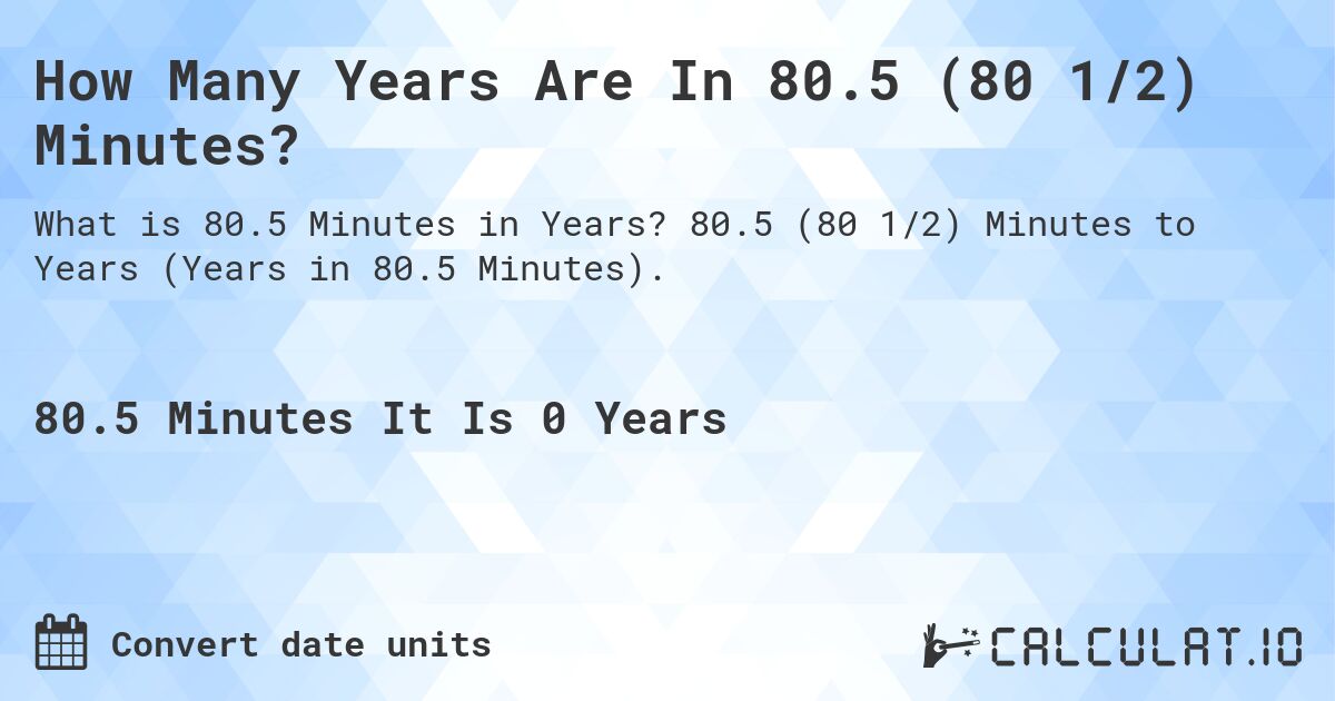 How Many Years Are In 80.5 (80 1/2) Minutes?. 80.5 (80 1/2) Minutes to Years (Years in 80.5 Minutes).