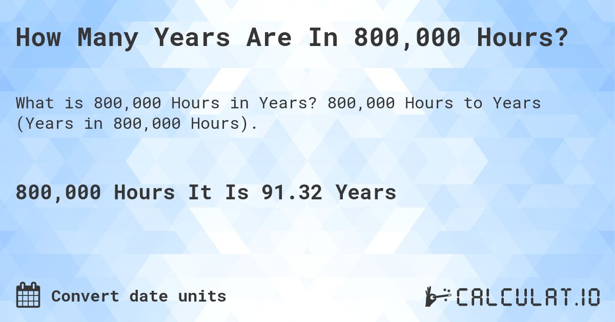 How Many Years Are In 800,000 Hours?. 800,000 Hours to Years (Years in 800,000 Hours).