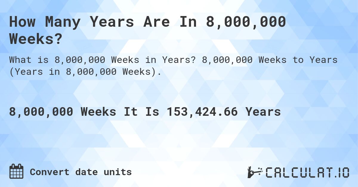 How Many Years Are In 8,000,000 Weeks?. 8,000,000 Weeks to Years (Years in 8,000,000 Weeks).