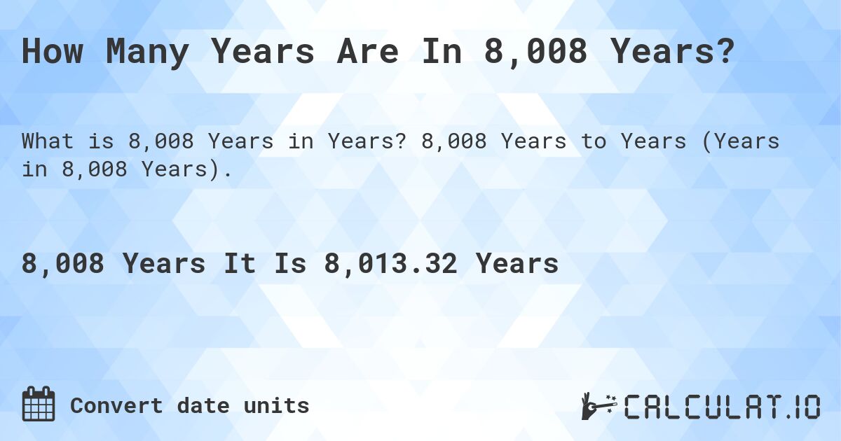 How Many Years Are In 8,008 Years?. 8,008 Years to Years (Years in 8,008 Years).
