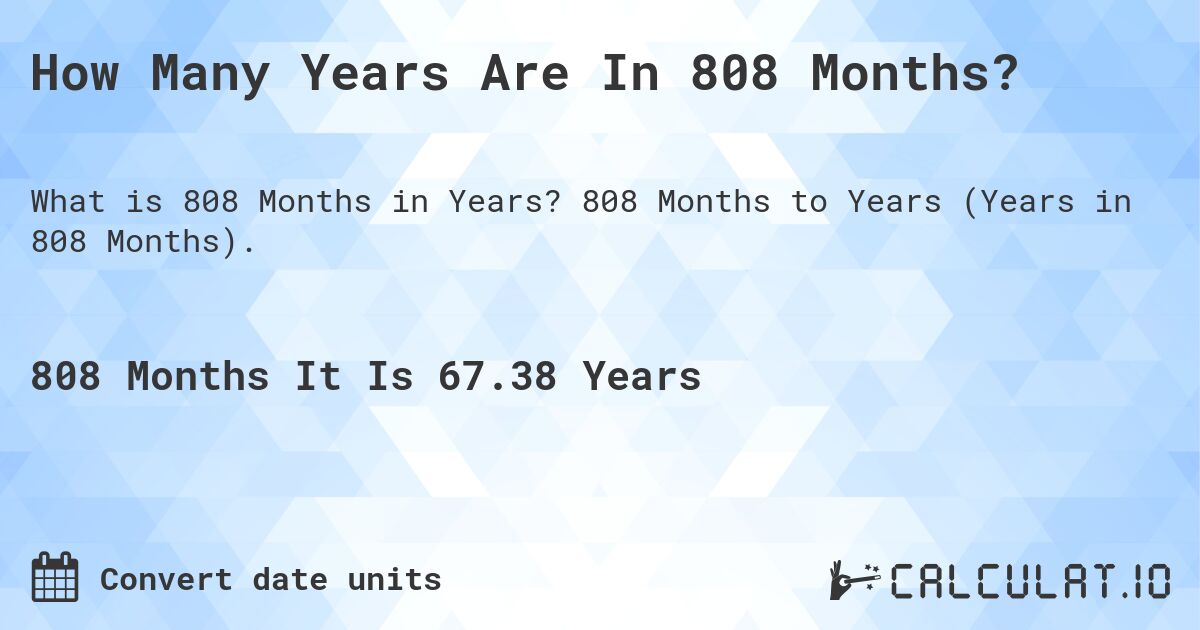 How Many Years Are In 808 Months?. 808 Months to Years (Years in 808 Months).
