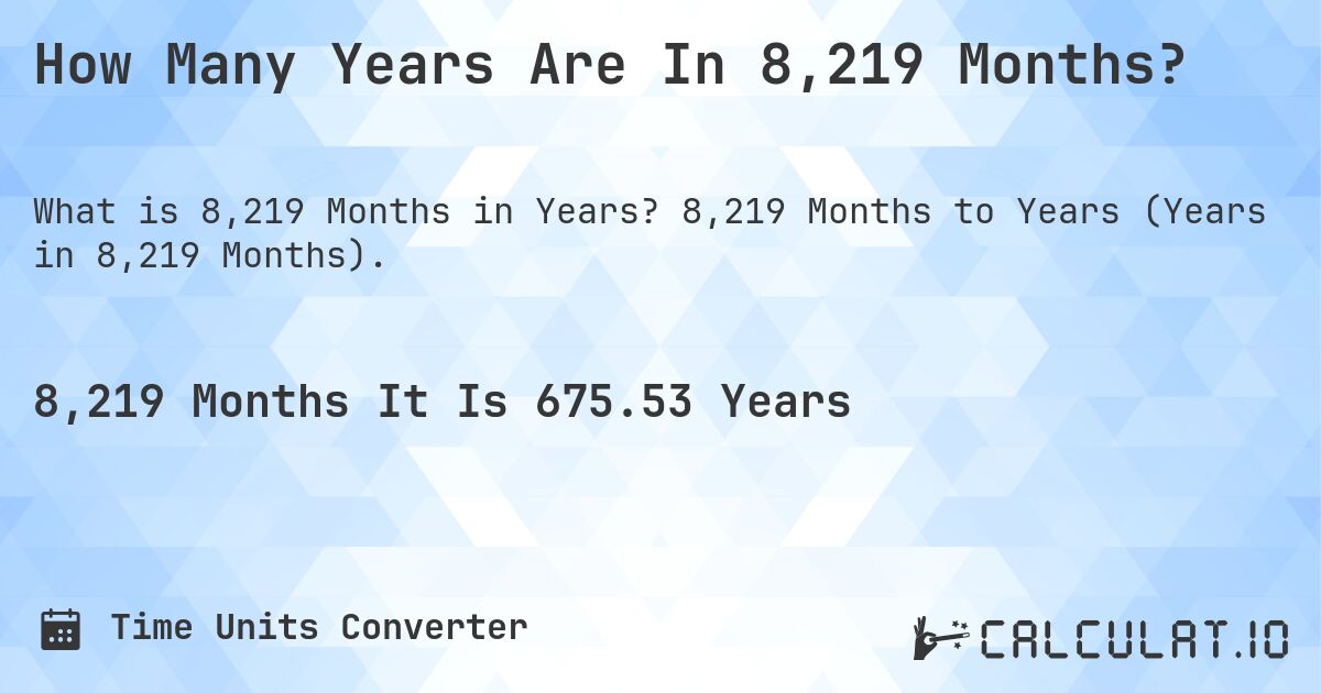 How Many Years Are In 8,219 Months?. 8,219 Months to Years (Years in 8,219 Months).