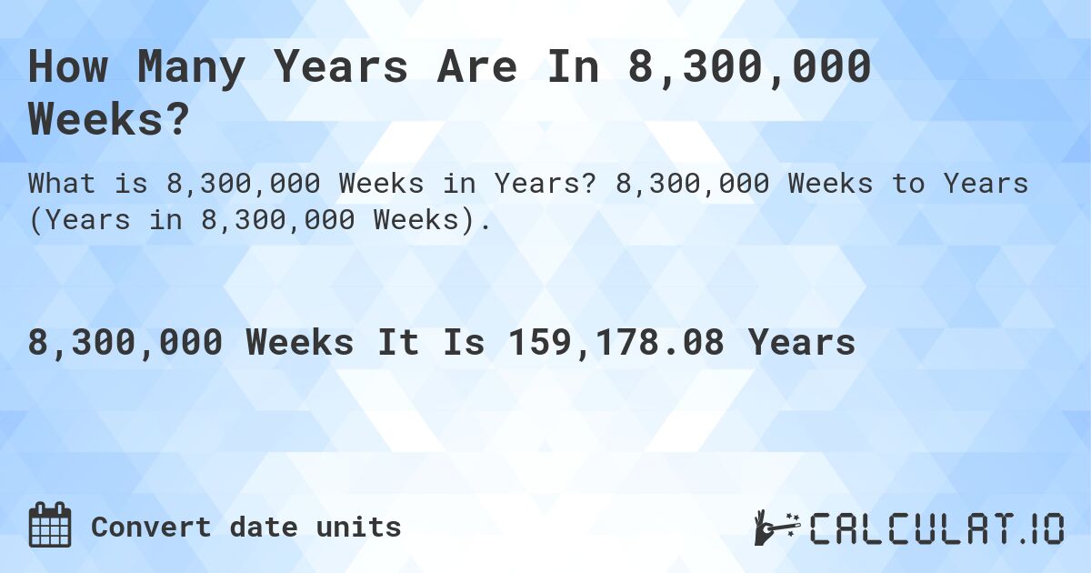 How Many Years Are In 8,300,000 Weeks?. 8,300,000 Weeks to Years (Years in 8,300,000 Weeks).