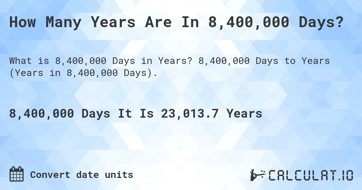 How Many Years Are In 8,400,000 Days?. 8,400,000 Days to Years (Years in 8,400,000 Days).