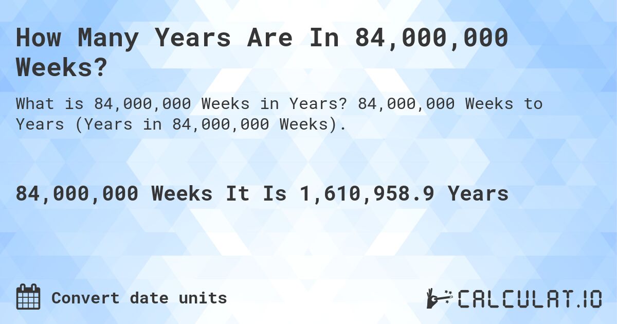 How Many Years Are In 84,000,000 Weeks?. 84,000,000 Weeks to Years (Years in 84,000,000 Weeks).