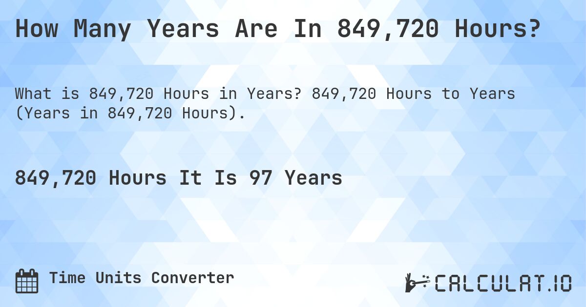 How Many Years Are In 849,720 Hours?. 849,720 Hours to Years (Years in 849,720 Hours).