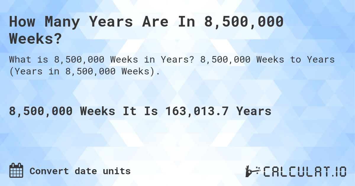 How Many Years Are In 8,500,000 Weeks?. 8,500,000 Weeks to Years (Years in 8,500,000 Weeks).
