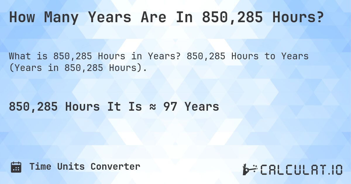 How Many Years Are In 850,285 Hours?. 850,285 Hours to Years (Years in 850,285 Hours).