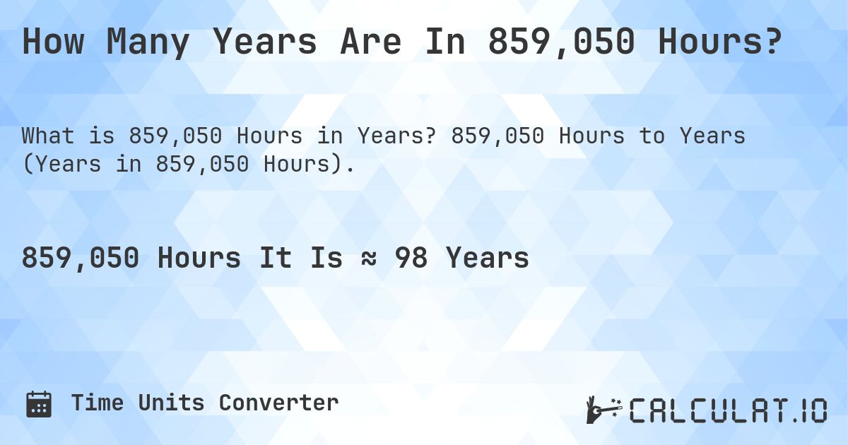 How Many Years Are In 859,050 Hours?. 859,050 Hours to Years (Years in 859,050 Hours).