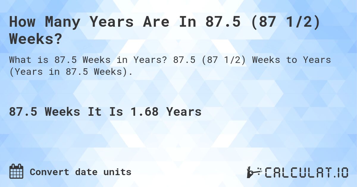 How Many Years Are In 87.5 (87 1/2) Weeks?. 87.5 (87 1/2) Weeks to Years (Years in 87.5 Weeks).