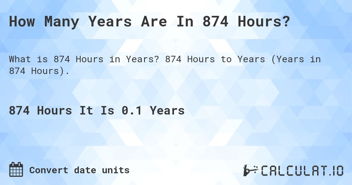 How Many Years Are In 874 Hours?. 874 Hours to Years (Years in 874 Hours).