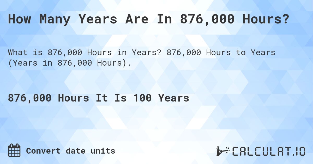 How Many Years Are In 876,000 Hours?. 876,000 Hours to Years (Years in 876,000 Hours).