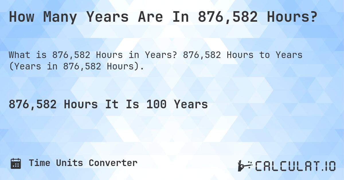 How Many Years Are In 876,582 Hours?. 876,582 Hours to Years (Years in 876,582 Hours).