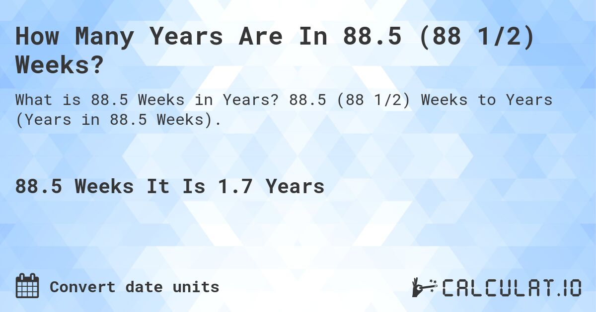 How Many Years Are In 88.5 (88 1/2) Weeks?. 88.5 (88 1/2) Weeks to Years (Years in 88.5 Weeks).