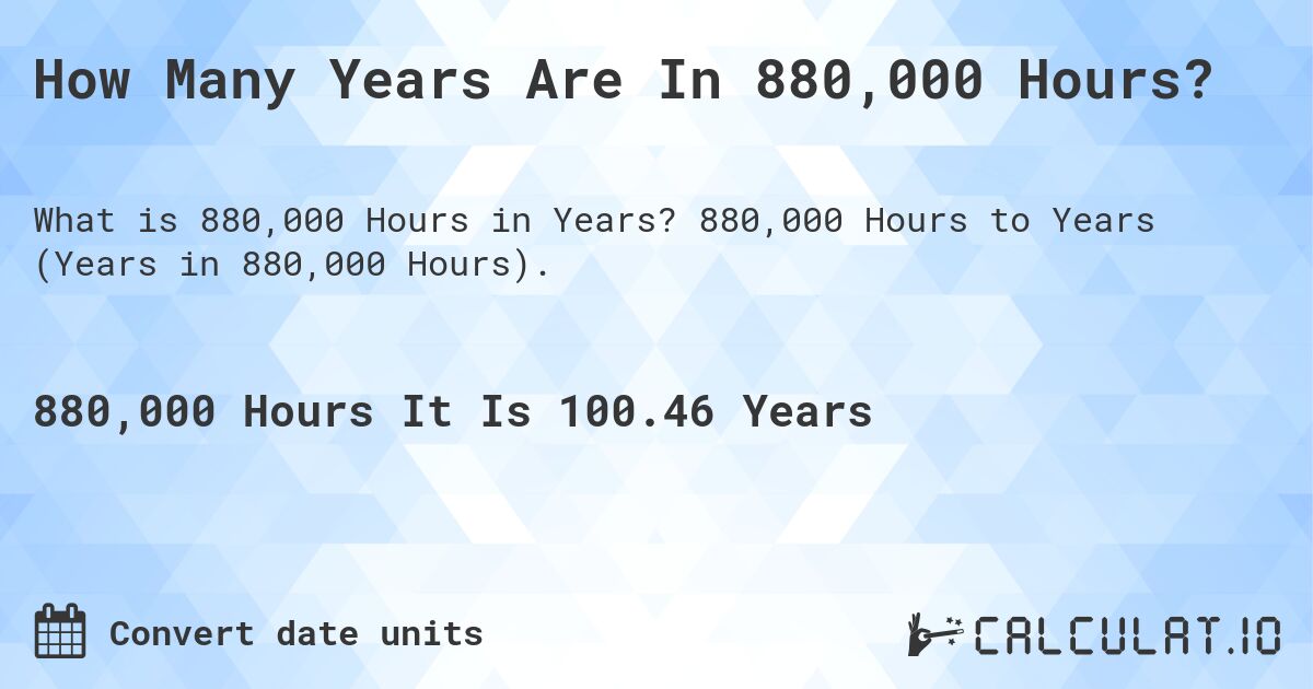 How Many Years Are In 880,000 Hours?. 880,000 Hours to Years (Years in 880,000 Hours).