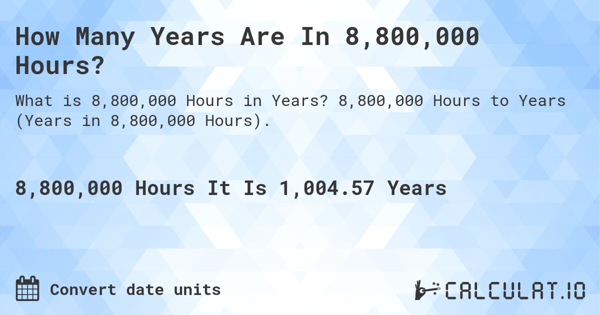 How Many Years Are In 8,800,000 Hours?. 8,800,000 Hours to Years (Years in 8,800,000 Hours).