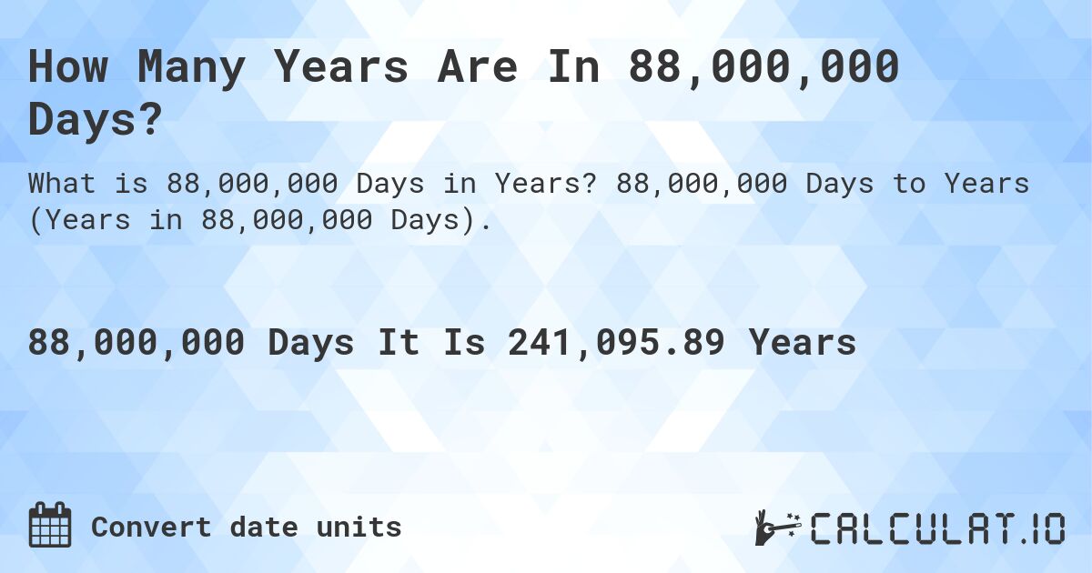 How Many Years Are In 88,000,000 Days?. 88,000,000 Days to Years (Years in 88,000,000 Days).