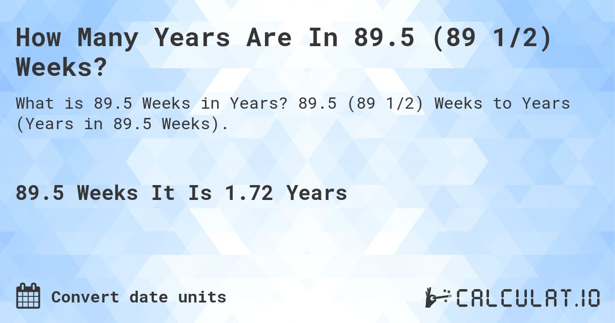 How Many Years Are In 89.5 (89 1/2) Weeks?. 89.5 (89 1/2) Weeks to Years (Years in 89.5 Weeks).