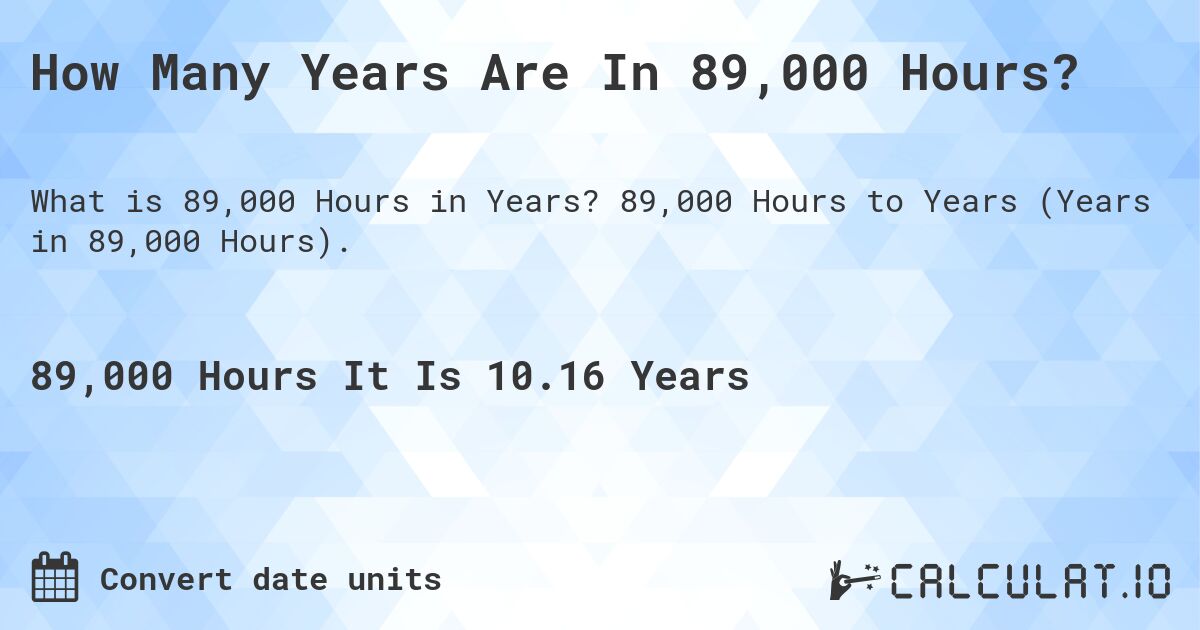 How Many Years Are In 89,000 Hours?. 89,000 Hours to Years (Years in 89,000 Hours).