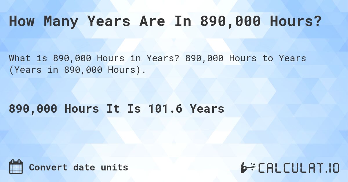 How Many Years Are In 890,000 Hours?. 890,000 Hours to Years (Years in 890,000 Hours).