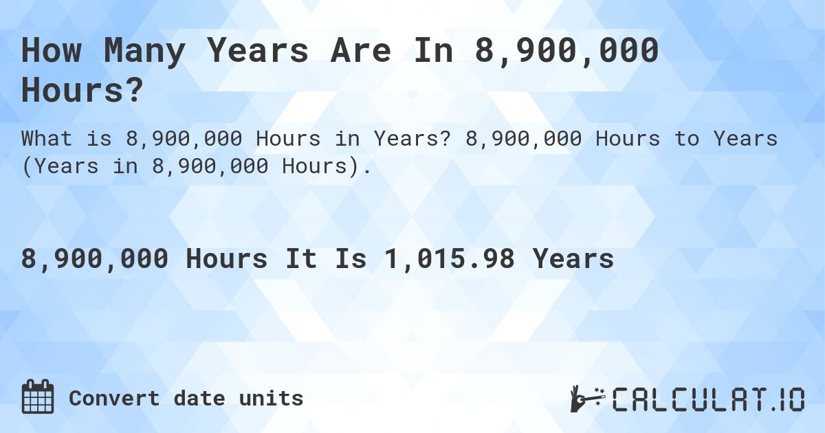How Many Years Are In 8,900,000 Hours?. 8,900,000 Hours to Years (Years in 8,900,000 Hours).