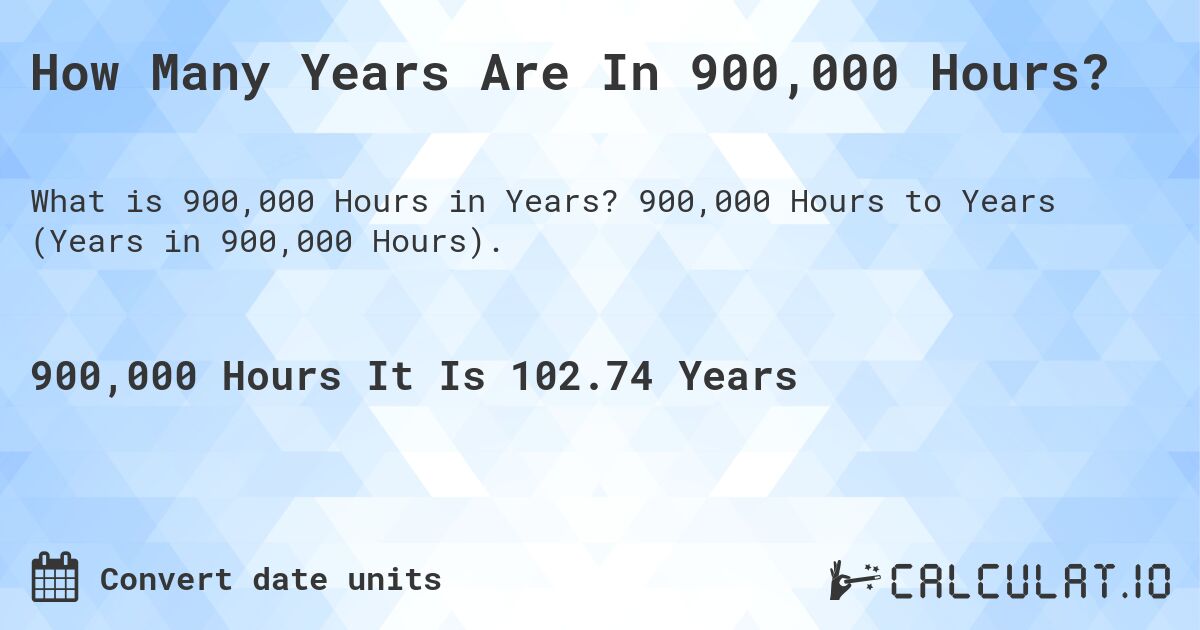 How Many Years Are In 900,000 Hours?. 900,000 Hours to Years (Years in 900,000 Hours).
