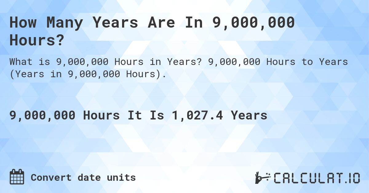 How Many Years Are In 9,000,000 Hours?. 9,000,000 Hours to Years (Years in 9,000,000 Hours).