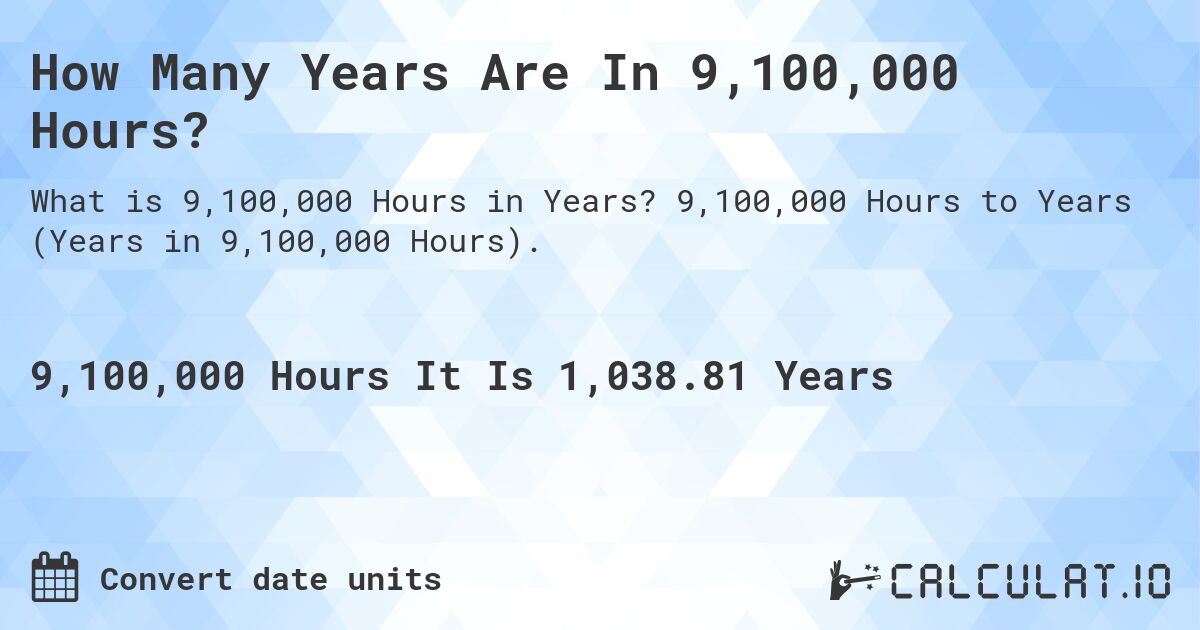 How Many Years Are In 9,100,000 Hours?. 9,100,000 Hours to Years (Years in 9,100,000 Hours).