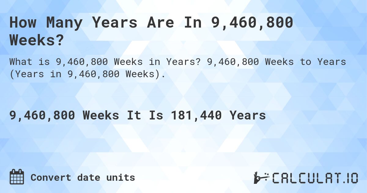 How Many Years Are In 9,460,800 Weeks?. 9,460,800 Weeks to Years (Years in 9,460,800 Weeks).