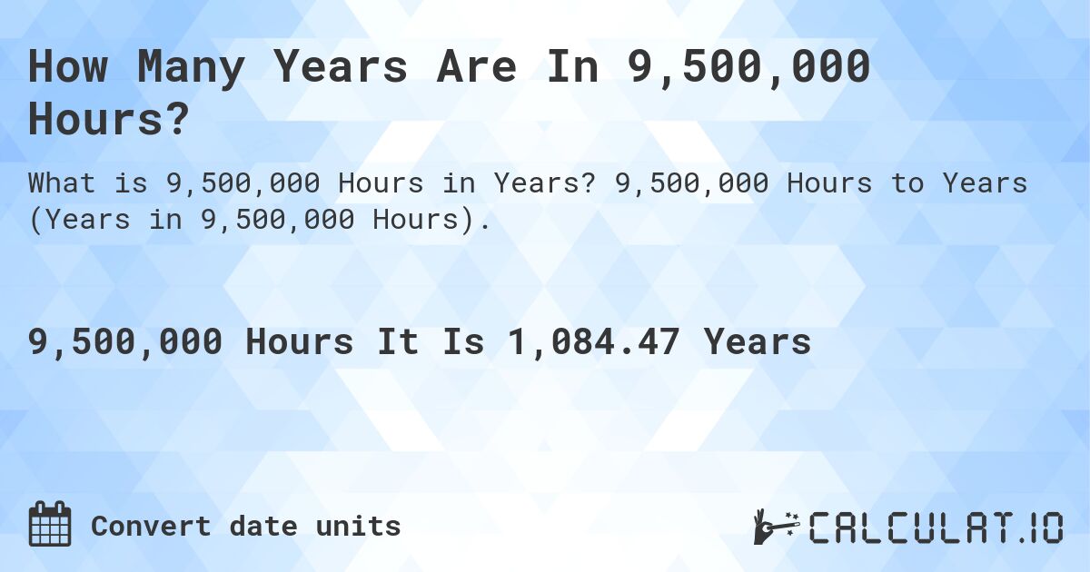 How Many Years Are In 9,500,000 Hours?. 9,500,000 Hours to Years (Years in 9,500,000 Hours).