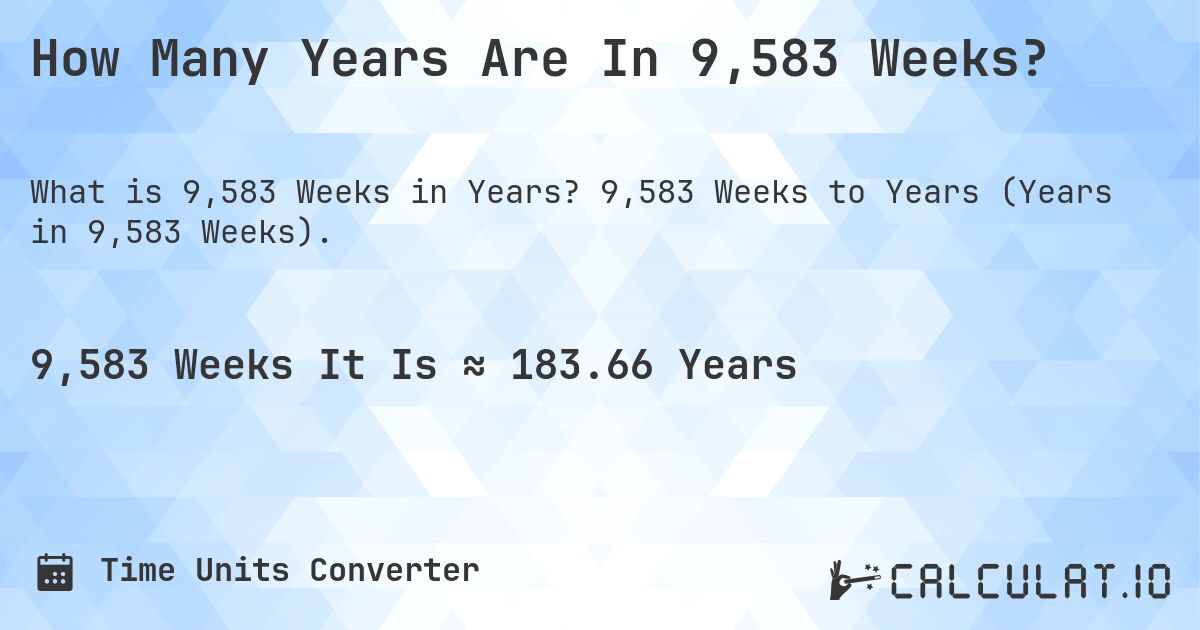 How Many Years Are In 9,583 Weeks?. 9,583 Weeks to Years (Years in 9,583 Weeks).